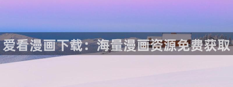 虫虫漫画漫画弹窗入口：爱看漫画下载：海量漫画资源免费获取