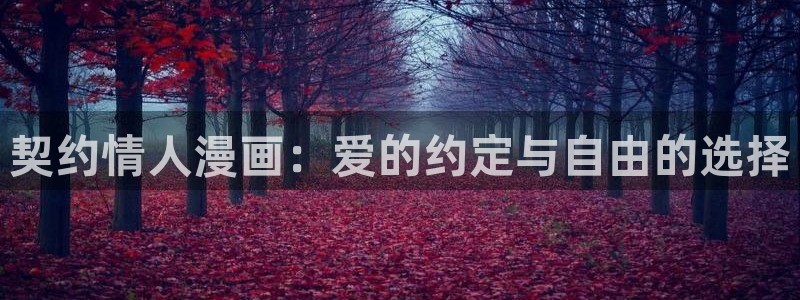 虫虫漫画旧版免费入口：契约情人漫画：爱的约定与自由的选择