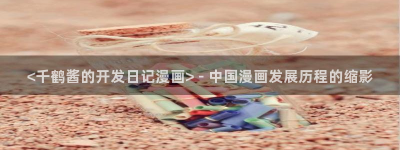 虫虫漫画在线免费观看漫画：<千鹤酱的开发日记漫画> - 中国漫画发展历程的缩影