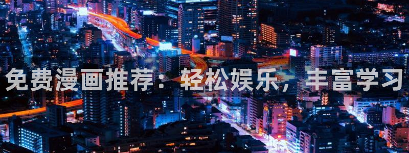 虫虫漫画在线观看免费观看页面：免费漫画推荐：轻松娱乐，丰富学习