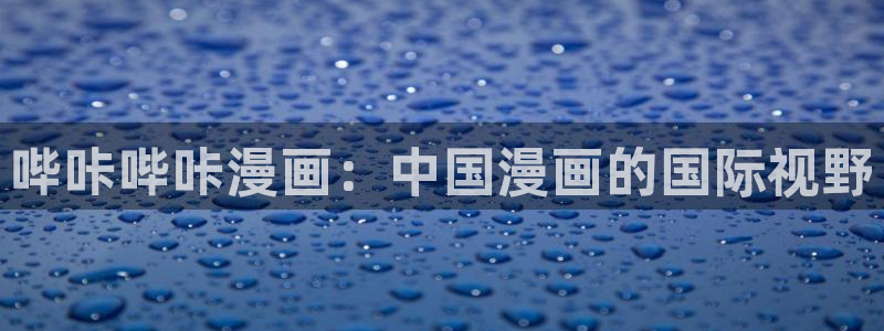 虫虫漫画免费漫画下拉式漫画星球：哔咔哔咔漫画：中国漫画的国际视野