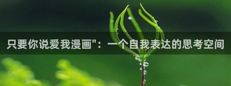 虫虫漫画台：只要你说爱我漫画\
