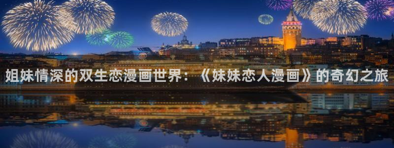 韩漫虫虫漫画：姐妹情深的双生恋漫画世界：《妹妹恋人漫画》的奇幻之旅