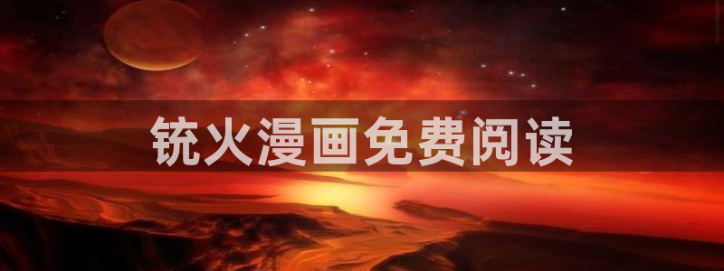 虫虫漫画免费观看：铳火漫画免费阅读
